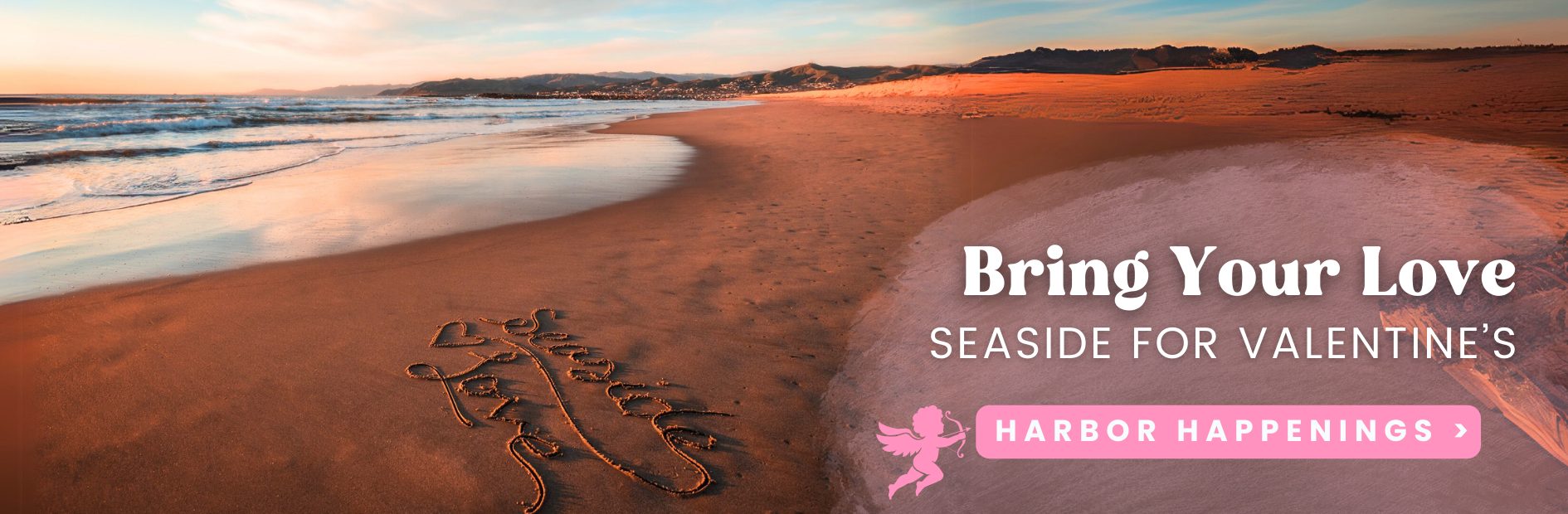 A beach at sunset with Seaside, Oregon written in the sand. Text overlay promotes Valentines events titled Bring Your Love: Seaside for Valentines with a button Harbor Happenings.